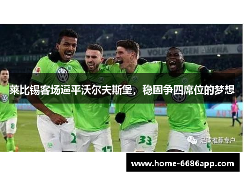 莱比锡客场逼平沃尔夫斯堡，稳固争四席位的梦想