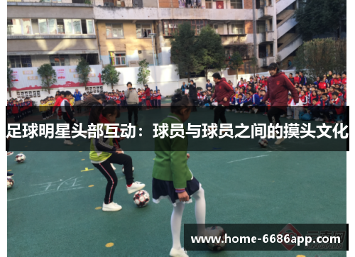 足球明星头部互动：球员与球员之间的摸头文化