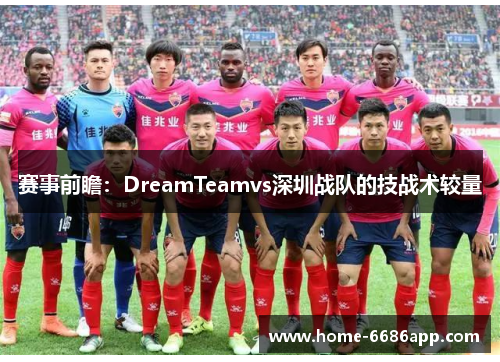 赛事前瞻：DreamTeamvs深圳战队的技战术较量